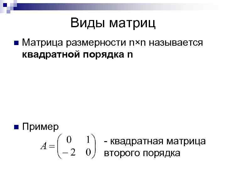    Виды матриц n  Матрица размерности n×n называется квадратной порядка n