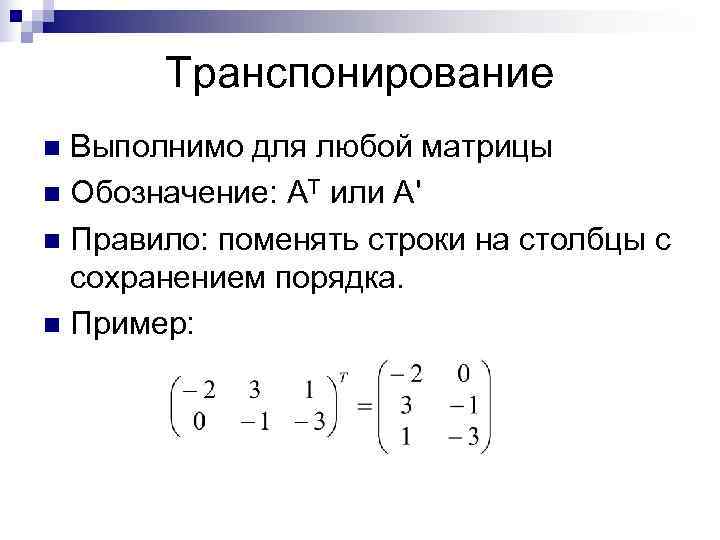   Транспонирование n Выполнимо для любой матрицы n Обозначение: АТ или А' n