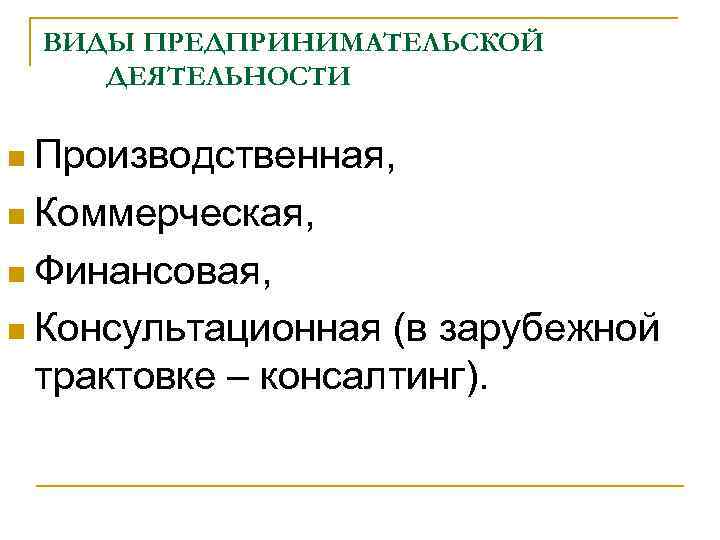  ВИДЫ ПРЕДПРИНИМАТЕЛЬСКОЙ ДЕЯТЕЛЬНОСТИ n Производственная,  n Коммерческая,  n Финансовая,  n
