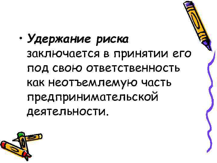  • Удержание риска  заключается в принятии его  под свою ответственность 