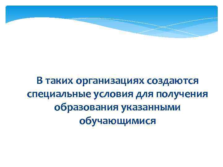  В таких организациях создаются специальные условия для получения  образования указанными  