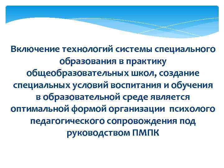 Включение технологий системы специального  образования в практику общеобразовательных школ, создание специальных условий воспитания
