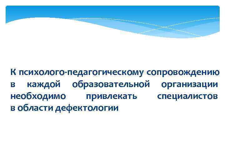 К психолого-педагогическому сопровождению в каждой образовательной организации необходимо привлекать  специалистов в области дефектологии