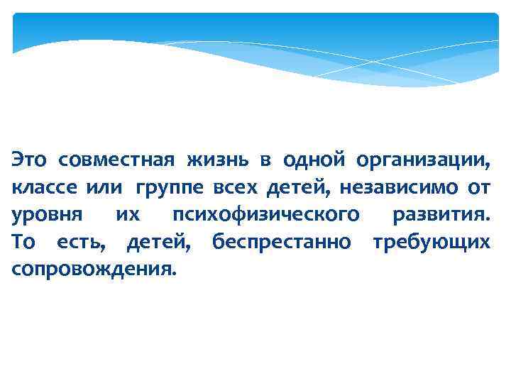 Это совместная жизнь в одной организации,  классе или  группе всех детей, 