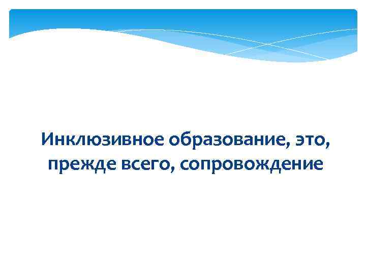 Инклюзивное образование, это,  прежде всего, сопровождение 