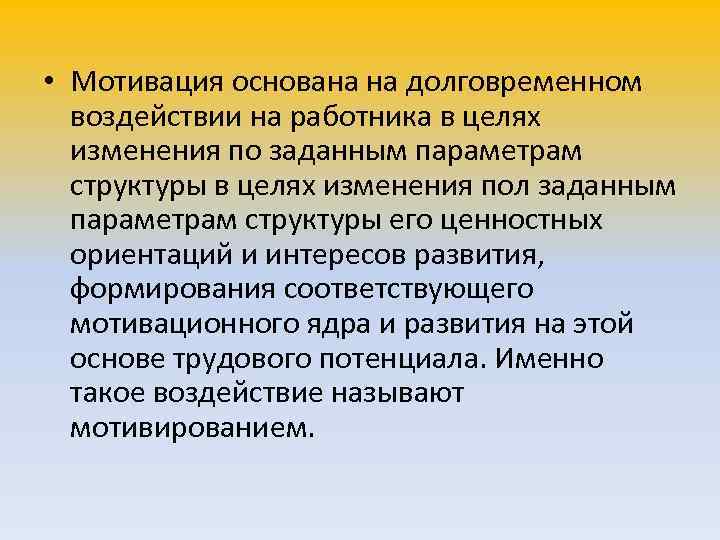  • Мотивация основана на долговременном  воздействии на работника в целях  изменения