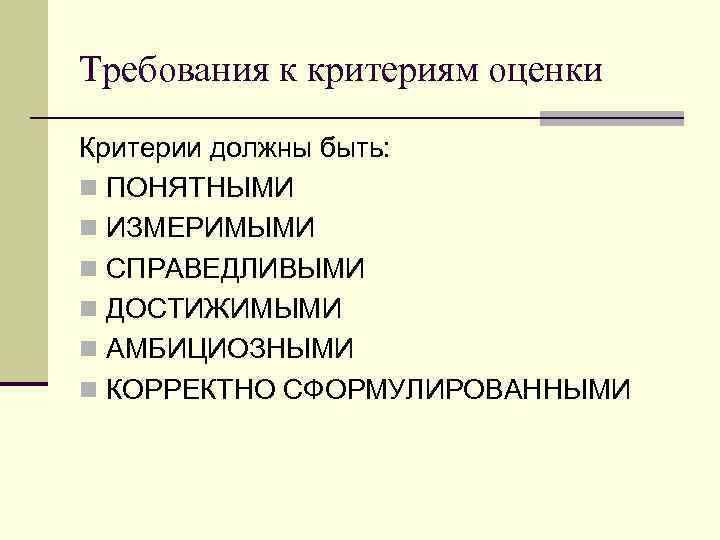 Требования к критериям оценки Критерии должны быть: n ПОНЯТНЫМИ n ИЗМЕРИМЫМИ n СПРАВЕДЛИВЫМИ n