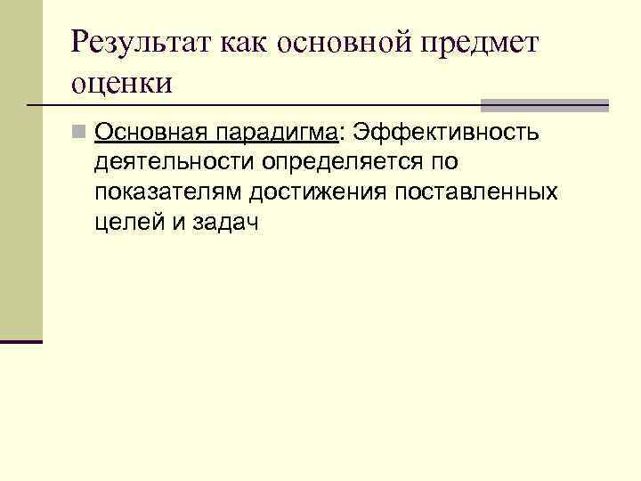 Результат как основной предмет оценки n Основная парадигма: Эффективность деятельности определяется по показателям достижения