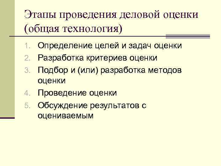 Этапы проведения деловой оценки (общая технология) 1. Определение целей и задач оценки 2. Разработка