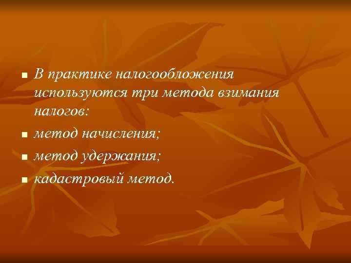 n  В практике налогообложения используются три метода взимания налогов: n  метод начисления;