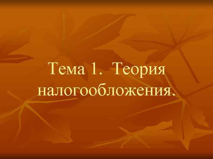  Тема 1. Теория налогообложения. 