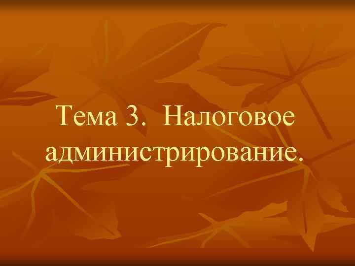  Тема 3. Налоговое администрирование. 