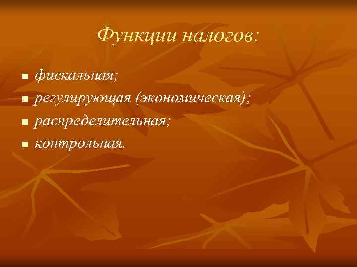   Функции налогов: n  фискальная; n  регулирующая (экономическая); n  распределительная;