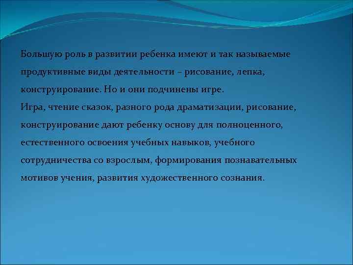 Большую роль в развитии ребенка имеют и так называемые продуктивные виды деятельности – рисование,