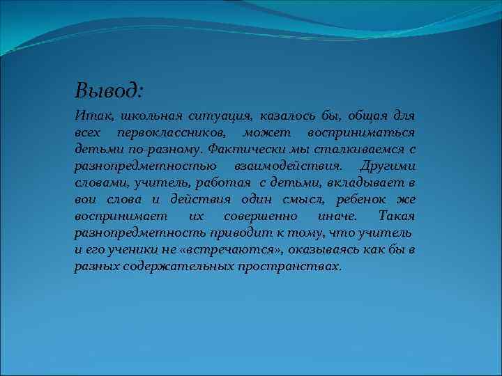 Вывод: Итак, школьная ситуация, казалось бы, общая для всех первоклассников, может восприниматься детьми по