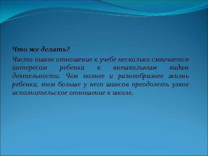 Что же делать? Часто такое отношение к учебе несколько смягчается интересом ребенка к внешкольным