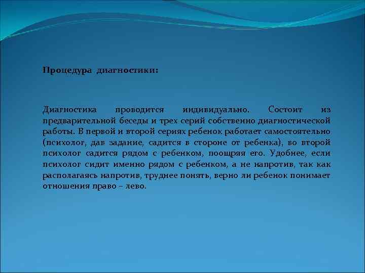 Процедура диагностики: Диагностика проводится индивидуально. Состоит из предварительной беседы и трех серий собственно диагностической