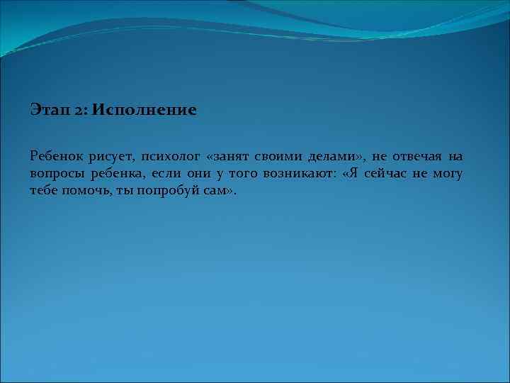 Этап 2: Исполнение Ребенок рисует, психолог «занят своими делами» , не отвечая на вопросы