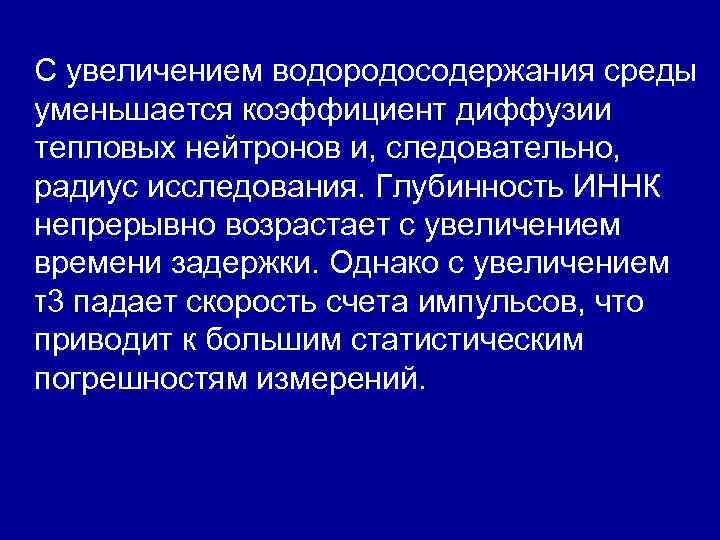 С увеличением водородосодержания среды уменьшается коэффициент диффузии тепловых нейтронов и, следовательно, радиус исследования. Глубинность С увеличением водородосодержания среды уменьшается коэффициент диффузии тепловых нейтронов и, следовательно, радиус исследования. Глубинность