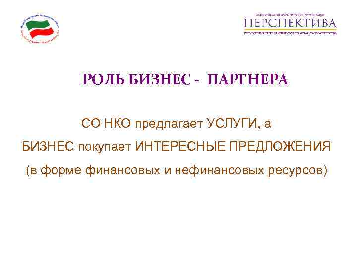   РОЛЬ БИЗНЕС - ПАРТНЕРА   СО НКО предлагает УСЛУГИ, а БИЗНЕС
