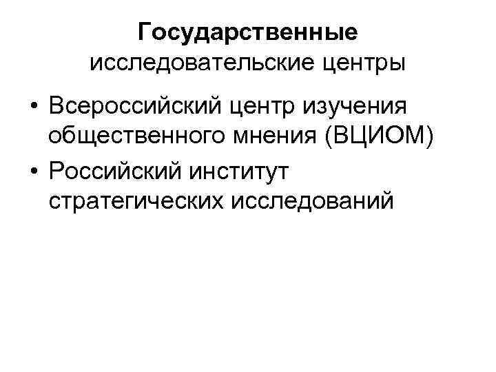 Государственные исследовательские центры • Всероссийский центр изучения общественного мнения (ВЦИОМ) • Российский институт стратегических