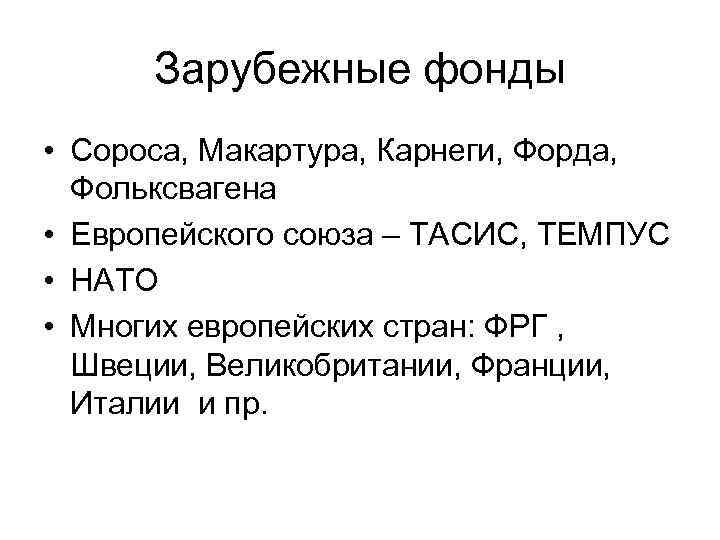 Зарубежные фонды • Сороса, Макартура, Карнеги, Форда, Фольксвагена • Европейского союза – ТАСИС, ТЕМПУС