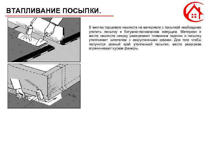 ВТАПЛИВАНИЕ ПОСЫПКИ. В местах торцевого нахлеста на материале с посыпкой необходимо утопить посыпку в