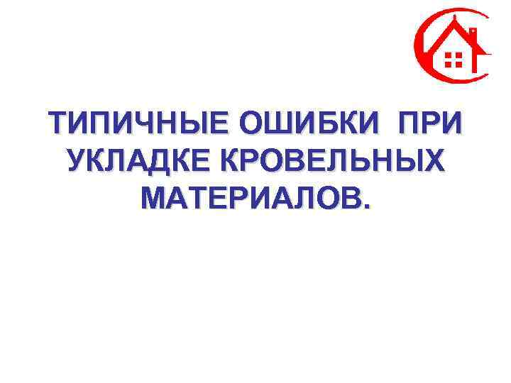 ТИПИЧНЫЕ ОШИБКИ ПРИ УКЛАДКЕ КРОВЕЛЬНЫХ МАТЕРИАЛОВ. 