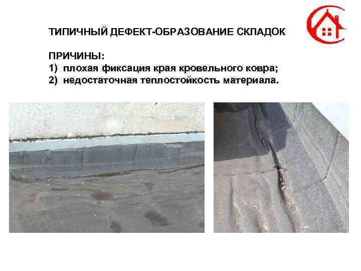 ТИПИЧНЫЙ ДЕФЕКТ-ОБРАЗОВАНИЕ СКЛАДОК ПРИЧИНЫ: 1) плохая фиксация края кровельного ковра; 2) недостаточная теплостойкость материала.