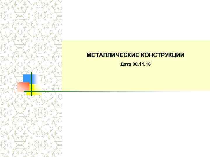 МЕТАЛЛИЧЕСКИЕ КОНСТРУКЦИИ Дата 08. 11. 16 