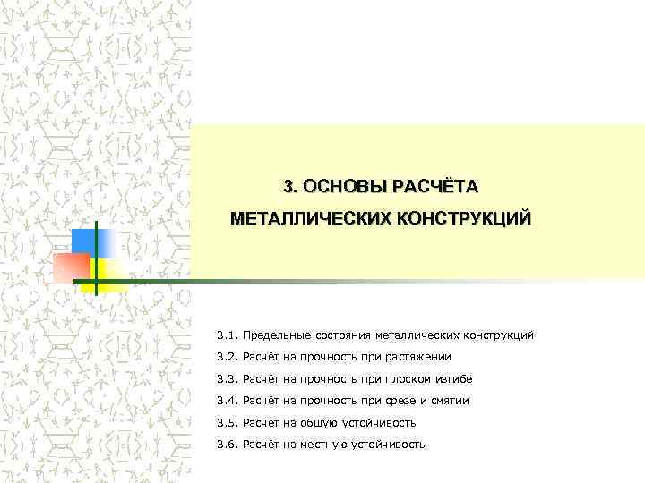 3. ОСНОВЫ РАСЧЁТА МЕТАЛЛИЧЕСКИХ КОНСТРУКЦИЙ 3. 1. Предельные состояния металлических конструкций 3. 2. Расчёт