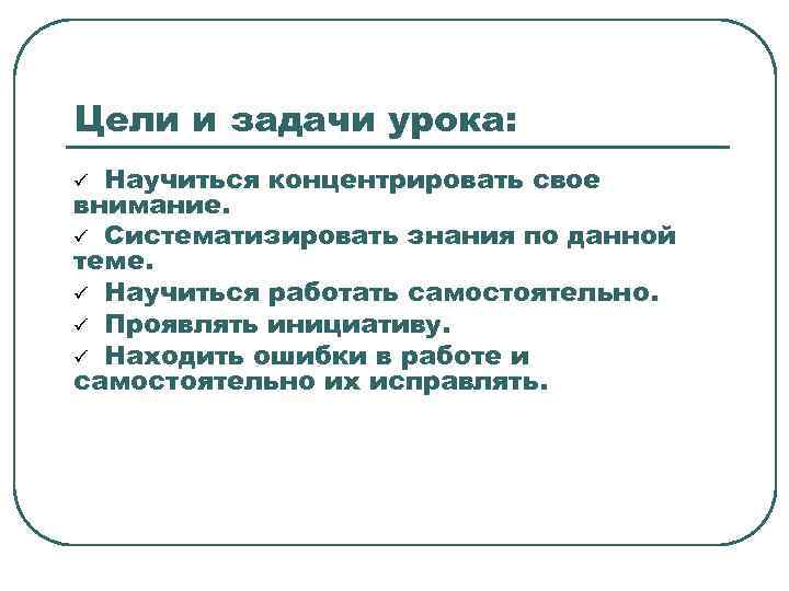 Цели и задачи урока: Научиться концентрировать свое внимание. ü Систематизировать знания по данной теме.
