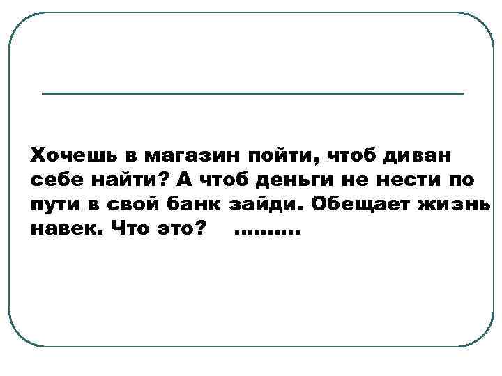 Хочешь в магазин пойти, чтоб диван себе найти? А чтоб деньги не нести по