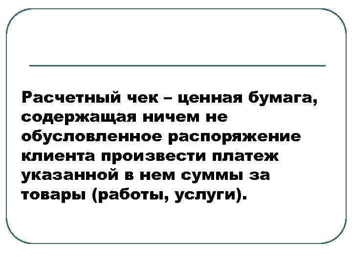 Расчетный чек – ценная бумага, содержащая ничем не обусловленное распоряжение клиента произвести платеж указанной