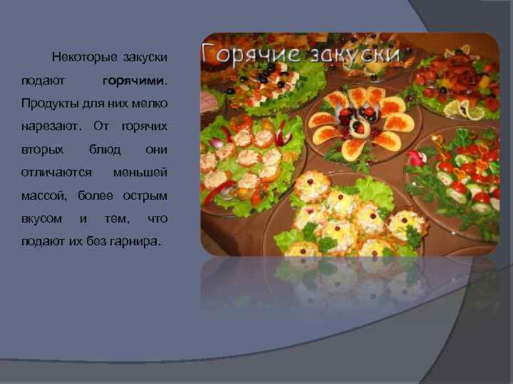 Некоторые закуски подают горячими. Продукты для них мелко нарезают. От горячих вторых блюд отличаются