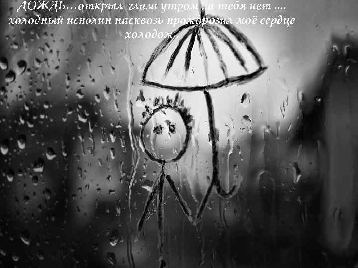  ДОЖДЬ…открыл глаза утром , а тебя нет. . холодный исполин насквозь проморозил моё