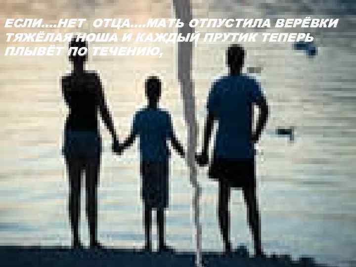 ЕСЛИ. . НЕТ ОТЦА. . МАТЬ ОТПУСТИЛА ВЕРЁВКИ ТЯЖЁЛАЯ НОША И КАЖДЫЙ ПРУТИК ТЕПЕРЬ