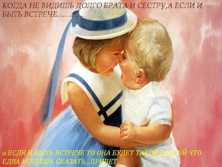 КОГДА НЕ ВИДИШЬ ДОЛГО БРАТА И СЕСТРУ, А ЕСЛИ И БЫТЬ ВСТРЕЧЕ………. . а