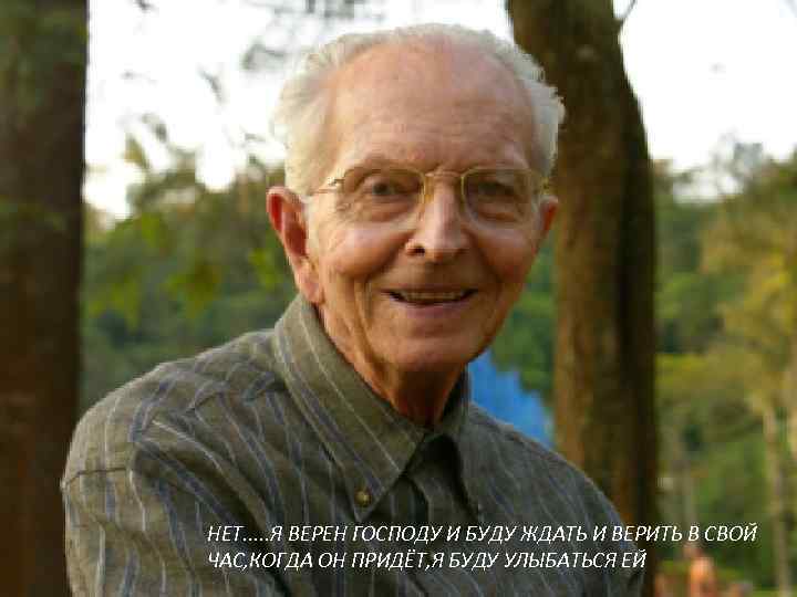 НЕТ. . . Я ВЕРЕН ГОСПОДУ И БУДУ ЖДАТЬ И ВЕРИТЬ В СВОЙ ЧАС,