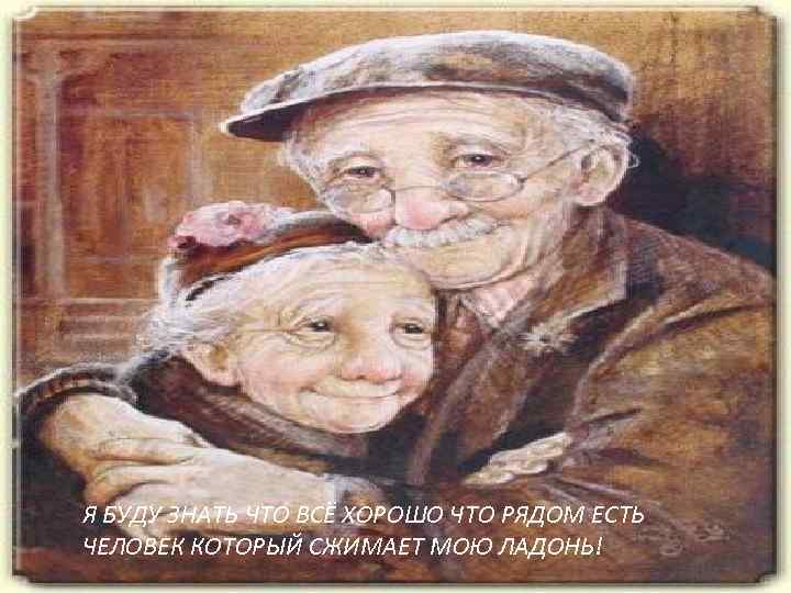 Я БУДУ ЗНАТЬ ЧТО ВСЁ ХОРОШО ЧТО РЯДОМ ЕСТЬ ЧЕЛОВЕК КОТОРЫЙ СЖИМАЕТ МОЮ ЛАДОНЬ!