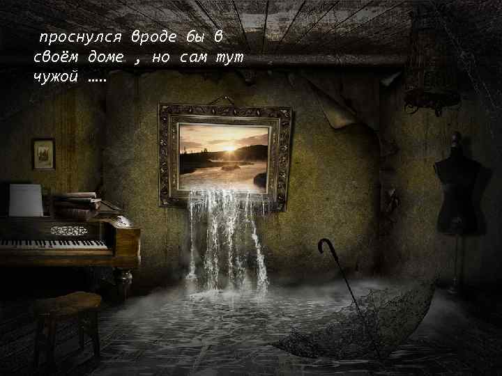 . проснулся вроде бы в своём доме , но сам тут . . чужой