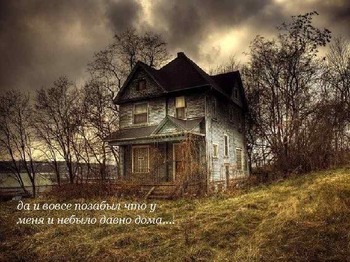 да и вовсе позабыл что у меня и небыло давно дома. . 