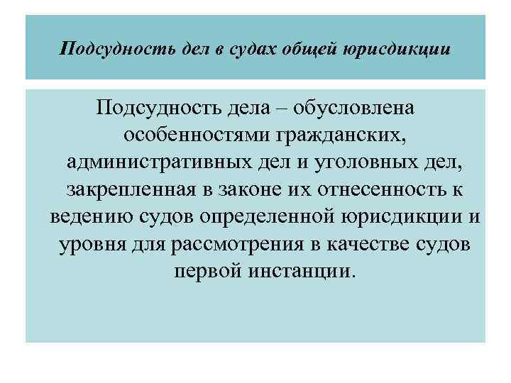 Подсудность дел в судах общей юрисдикции Подсудность дела – обусловлена особенностями гражданских, административных дел