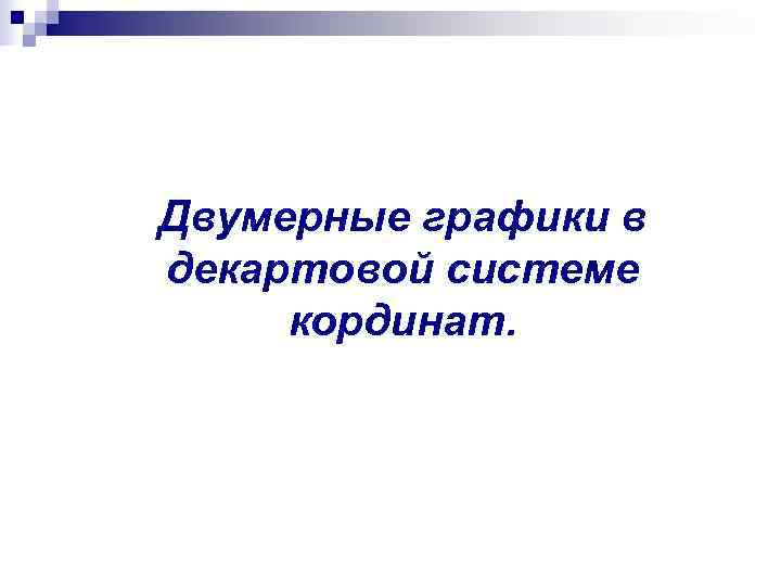 Двумерные графики в декартовой системе кординат. Двумерные графики в декартовой системе кординат.