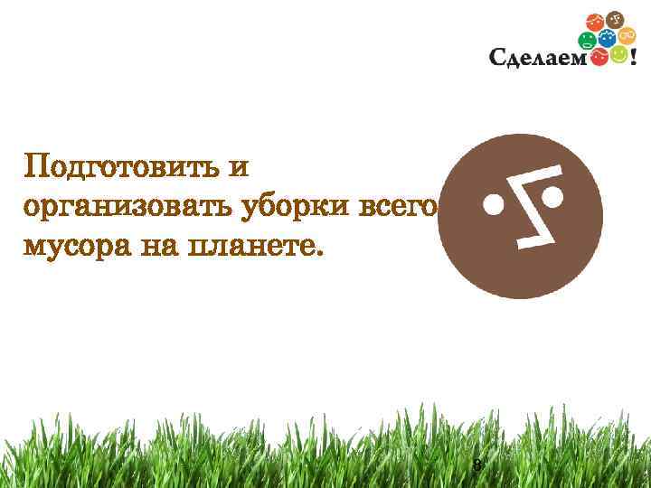 Подготовить и организовать уборки всего мусора на планете.      
