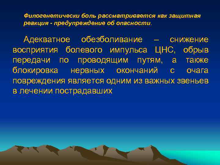 Филогенетически боль рассматривается как защитная реакция - предупреждение об опасности. Адекватное обезболивание – снижение