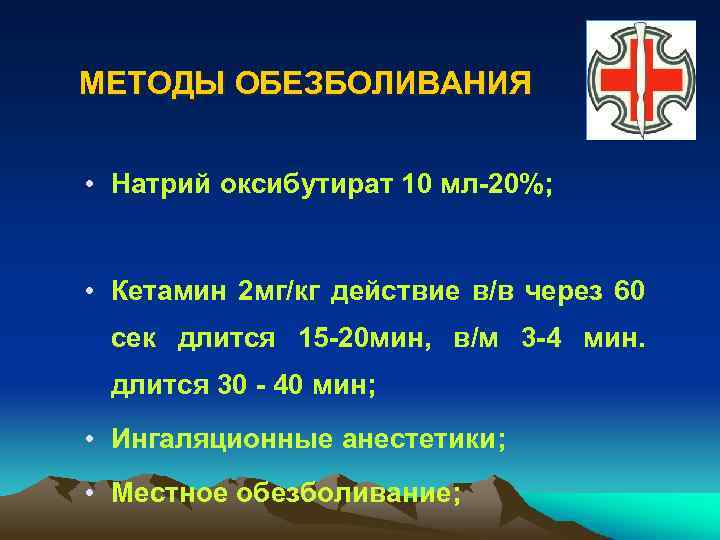 МЕТОДЫ ОБЕЗБОЛИВАНИЯ • Натрий оксибутират 10 мл-20%; • Кетамин 2 мг/кг действие в/в через