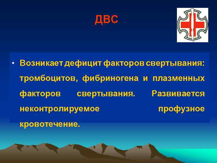 ДВС • Возникает дефицит факторов свертывания: тромбоцитов, фибриногена и плазменных факторов свертывания. неконтролируемое кровотечение.