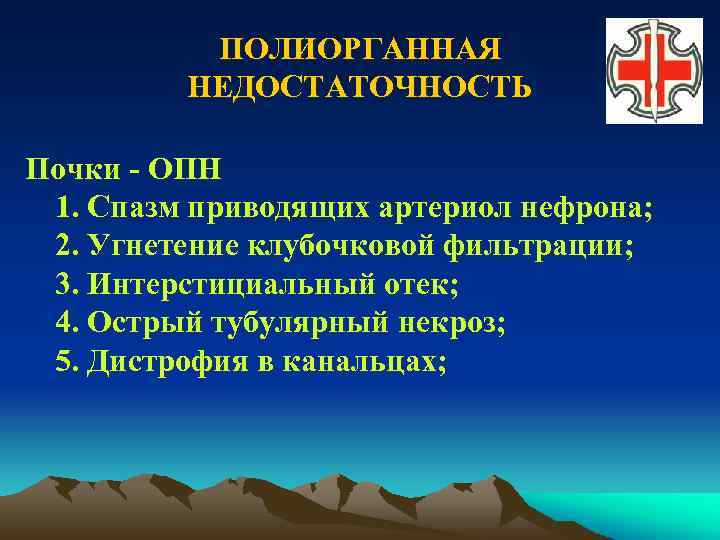 ПОЛИОРГАННАЯ НЕДОСТАТОЧНОСТЬ Почки - ОПН 1. Спазм приводящих артериол нефрона; 2. Угнетение клубочковой фильтрации;