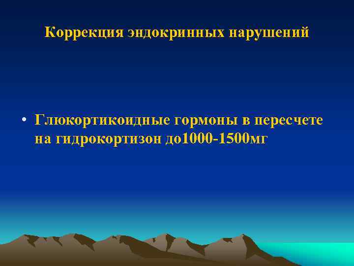 Коррекция эндокринных нарушений • Глюкортикоидные гормоны в пересчете на гидрокортизон до 1000 -1500 мг
